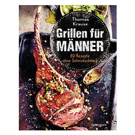 Grillen fr Mnner - 80 Rezepte ohne Schnickschnack